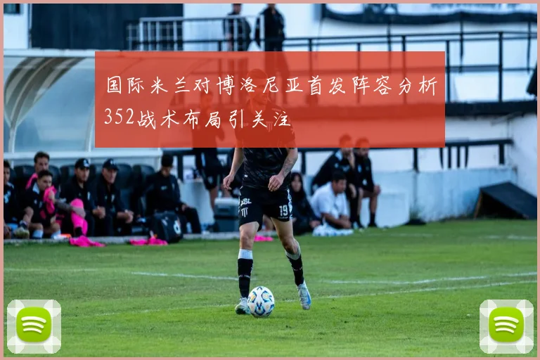 国际米兰对博洛尼亚首发阵容分析352战术布局引关注