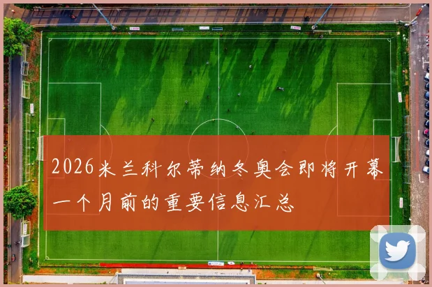 2026米兰科尔蒂纳冬奥会即将开幕一个月前的重要信息汇总